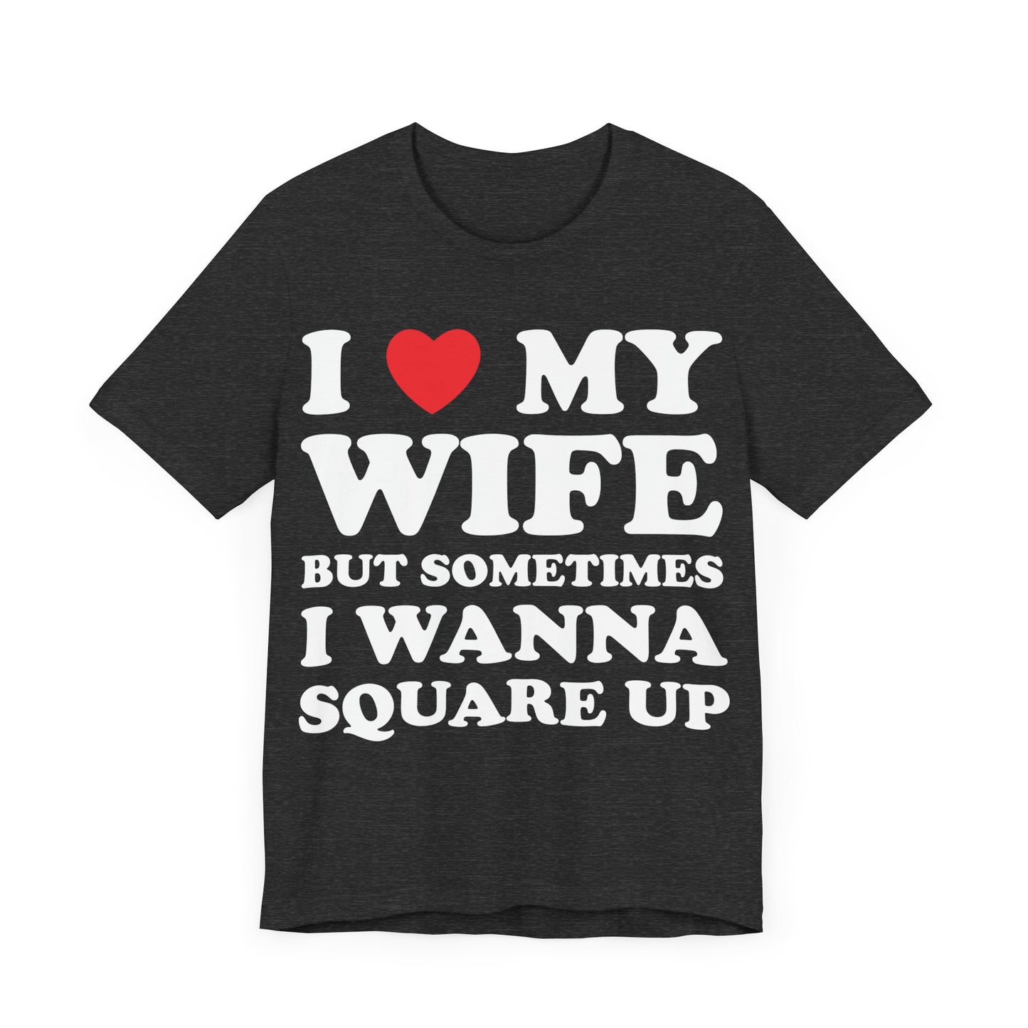 I Love My Wife But Sometimes I Want To Square Up Short Sleeve Tee