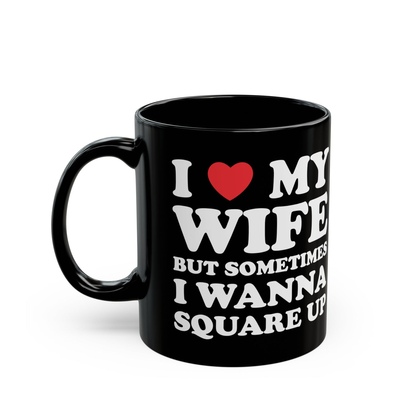 I Love My Wife But Sometimes I Want To Square Up 11oz Black Mug