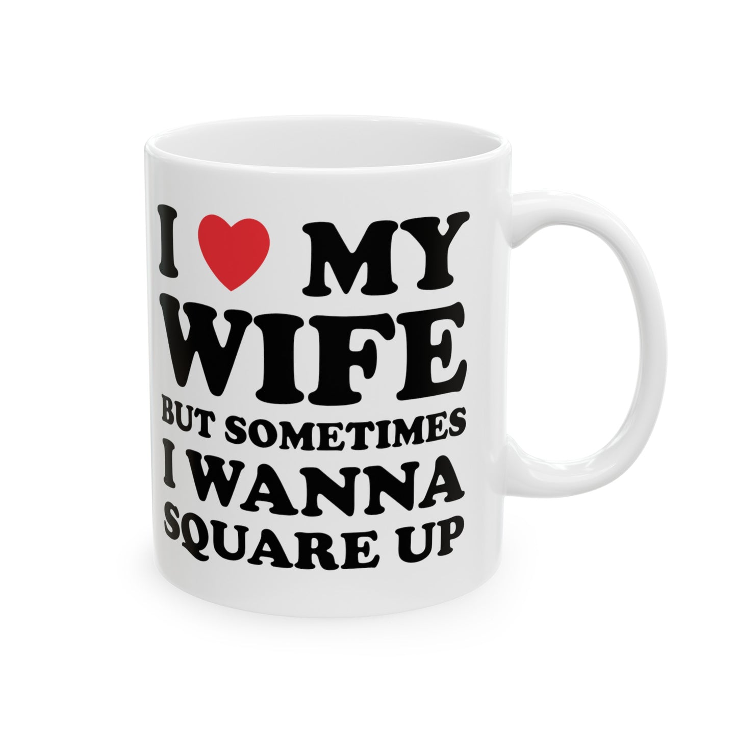 I Love My Wife But Sometimes I Want To Square Up Ceramic Mug 11oz