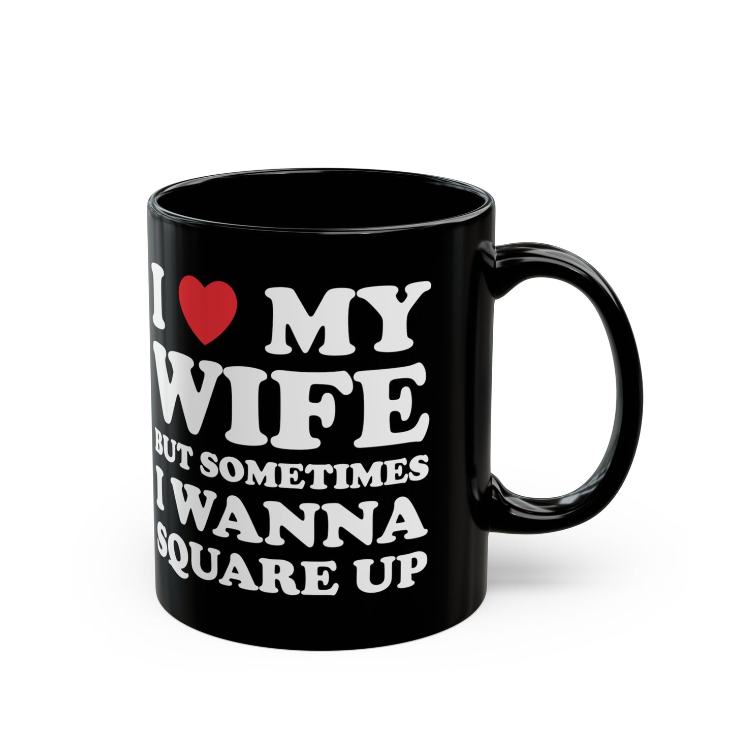 I Love My Wife But Sometimes I Want To Square Up 11oz Black Mug